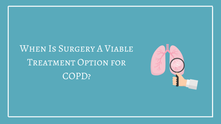 When Is Surgery A Viable Treatment Option For COPD?